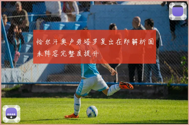 恰尔汗奥卢劳塔罗复出在即解析国米阵容完整度提升