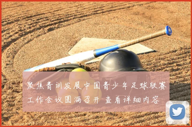 聚焦青训发展中国青少年足球联赛工作会议圆满召开 查看详细内容