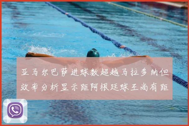 亚马尔巴萨进球数超越马拉多纳但效率分析显示距阿根廷球王尚有距离