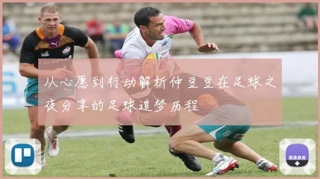 从心愿到行动解析仲豆豆在足球之夜分享的足球追梦历程