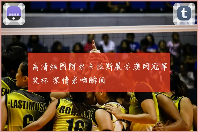 高清组图阿尔卡拉斯展示澳网冠军奖杯 深情亲吻瞬间