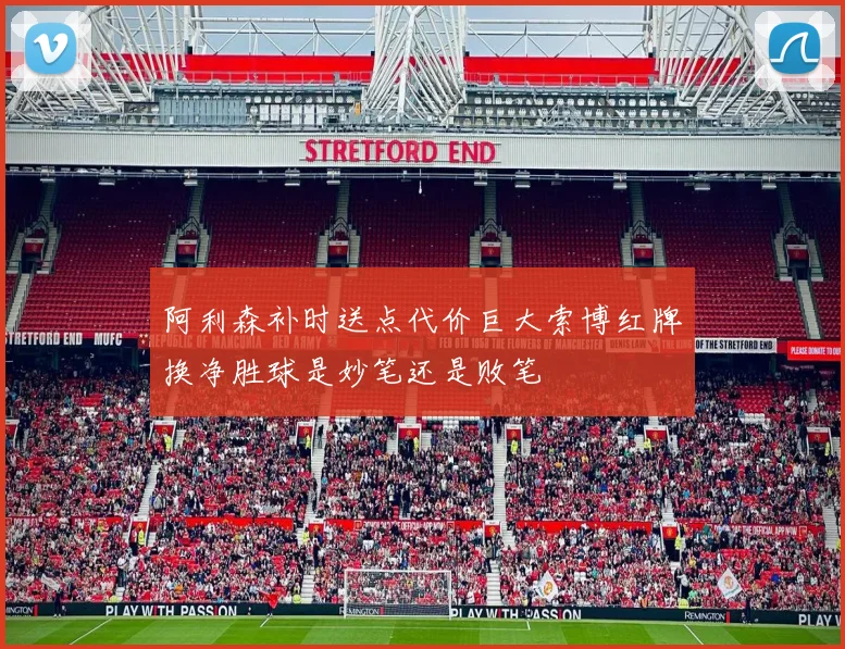 阿利森补时送点代价巨大索博红牌换净胜球是妙笔还是败笔