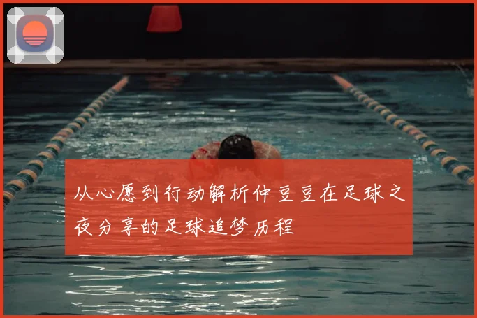 从心愿到行动解析仲豆豆在足球之夜分享的足球追梦历程