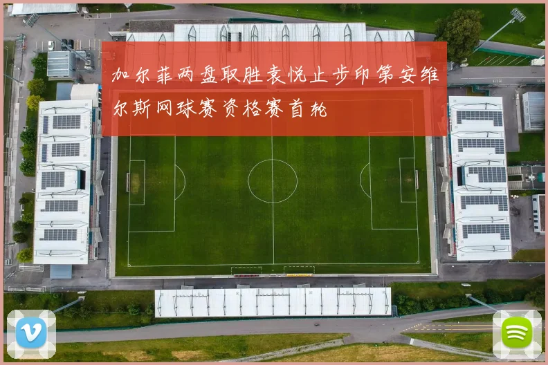 加尔菲两盘取胜袁悦止步印第安维尔斯网球赛资格赛首轮