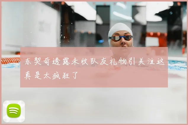 东契奇透露未收队友礼物引关注这真是太疯狂了