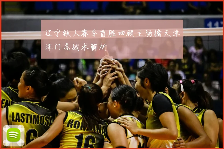 辽宁铁人赛季首胜回顾主场擒天津津门虎战术解析